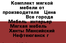 Комплект мягкой мебели от производителя › Цена ­ 175 900 - Все города Мебель, интерьер » Мягкая мебель   . Ханты-Мансийский,Нефтеюганск г.